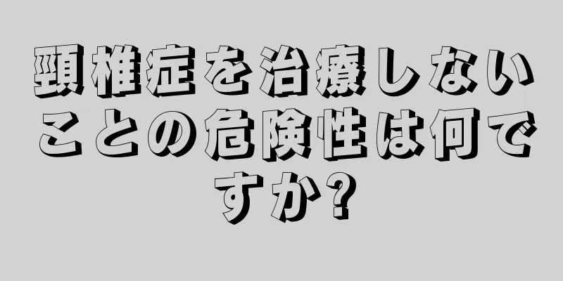 頸椎症を治療しないことの危険性は何ですか?