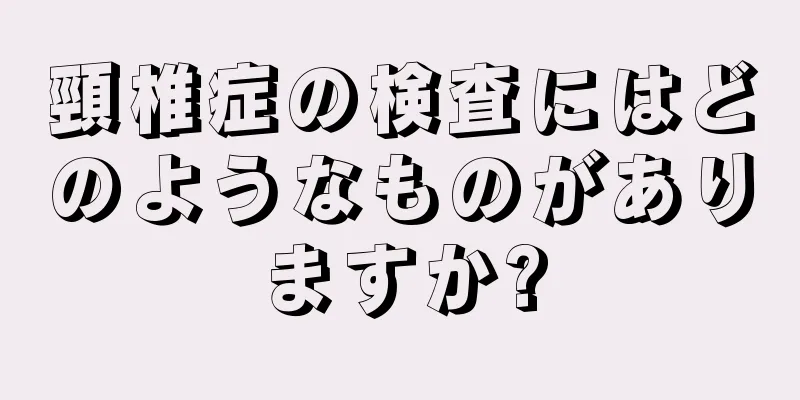 頸椎症の検査にはどのようなものがありますか?