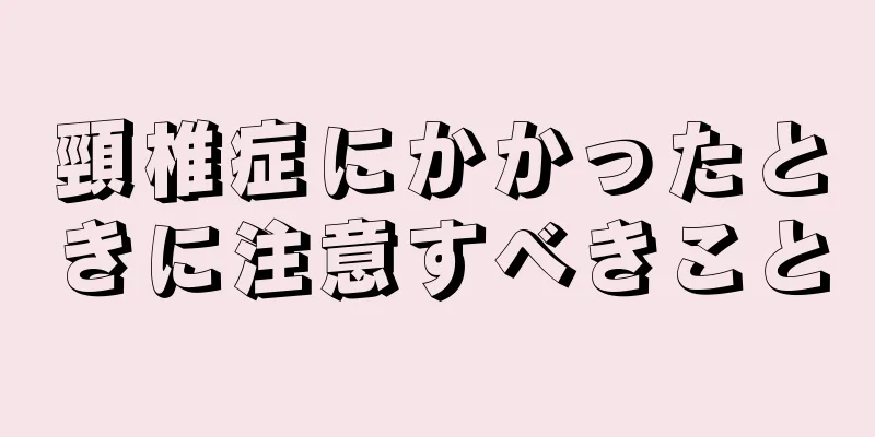 頸椎症にかかったときに注意すべきこと