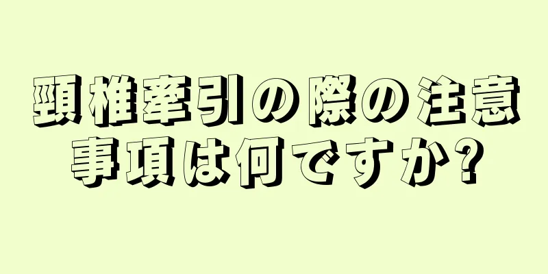頸椎牽引の際の注意事項は何ですか?