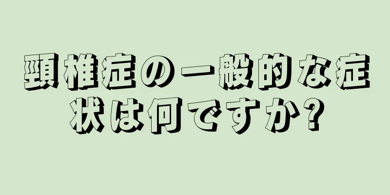頸椎症の一般的な症状は何ですか?