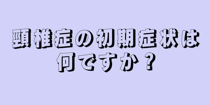 頸椎症の初期症状は何ですか？