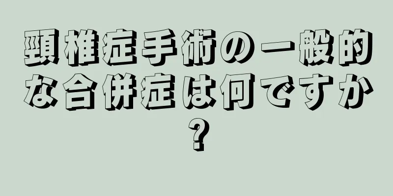 頸椎症手術の一般的な合併症は何ですか?
