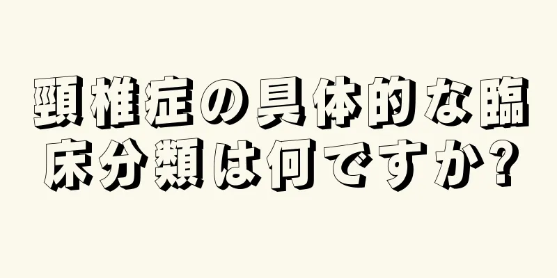 頸椎症の具体的な臨床分類は何ですか?