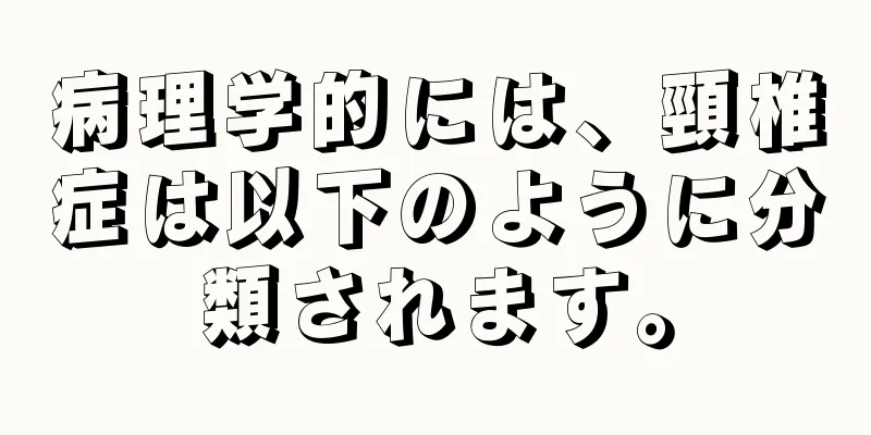 病理学的には、頸椎症は以下のように分類されます。