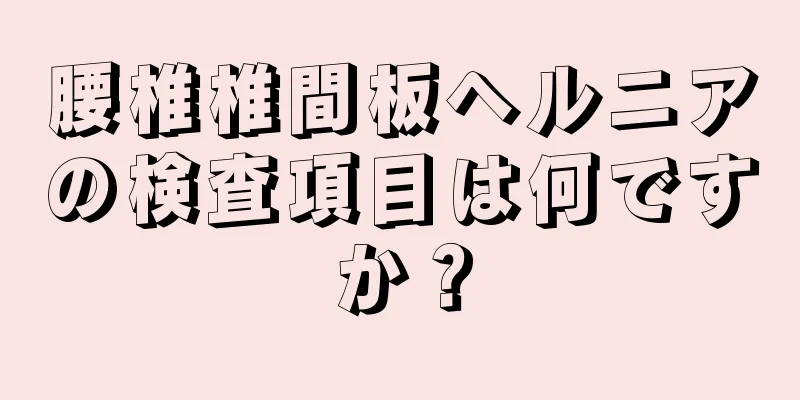 腰椎椎間板ヘルニアの検査項目は何ですか？