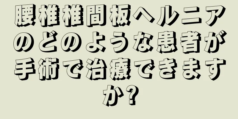腰椎椎間板ヘルニアのどのような患者が手術で治療できますか?