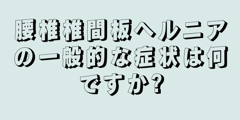 腰椎椎間板ヘルニアの一般的な症状は何ですか?