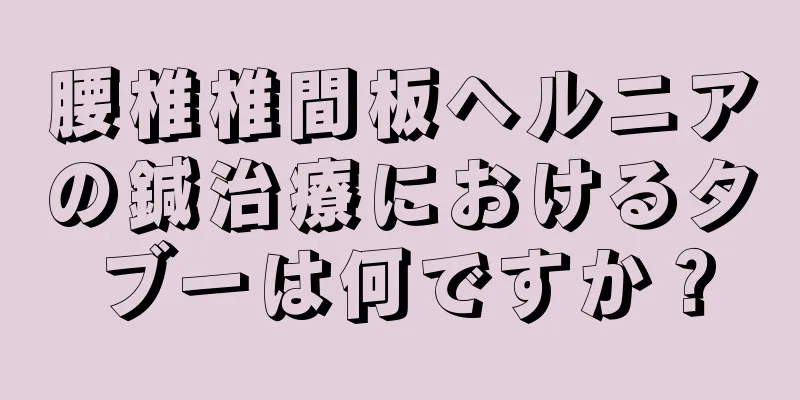 腰椎椎間板ヘルニアの鍼治療におけるタブーは何ですか？