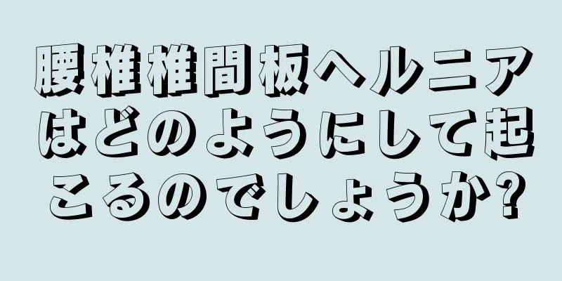腰椎椎間板ヘルニアはどのようにして起こるのでしょうか?