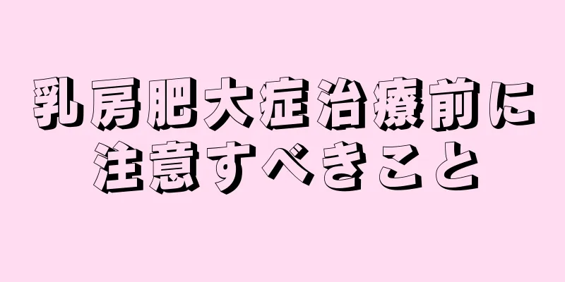 乳房肥大症治療前に注意すべきこと