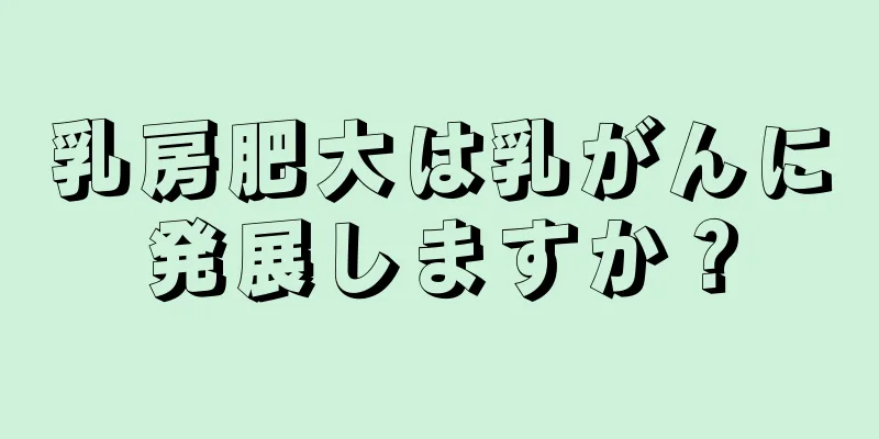 乳房肥大は乳がんに発展しますか？