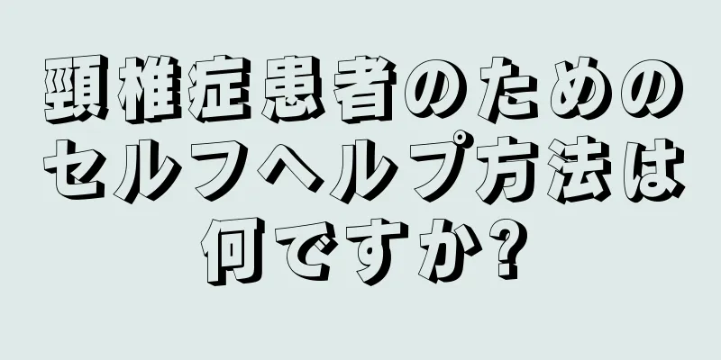 頸椎症患者のためのセルフヘルプ方法は何ですか?