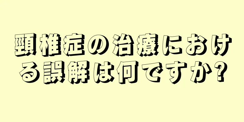 頸椎症の治療における誤解は何ですか?