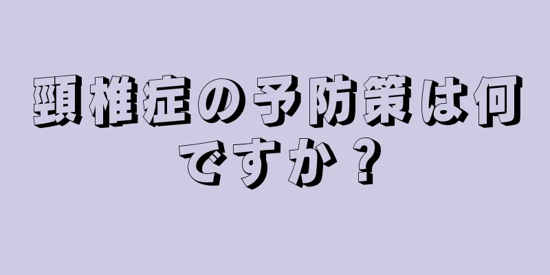 頸椎症の予防策は何ですか？