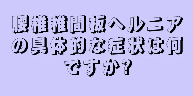 腰椎椎間板ヘルニアの具体的な症状は何ですか?