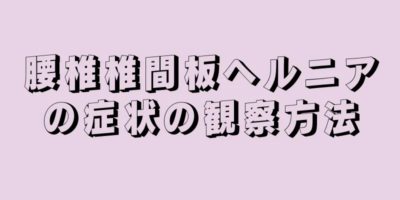 腰椎椎間板ヘルニアの症状の観察方法