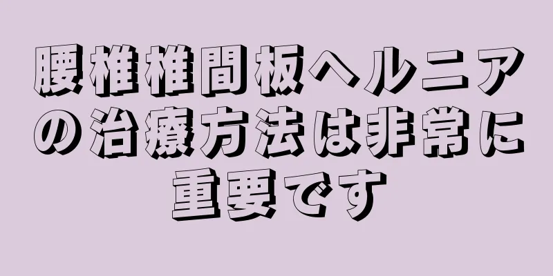 腰椎椎間板ヘルニアの治療方法は非常に重要です