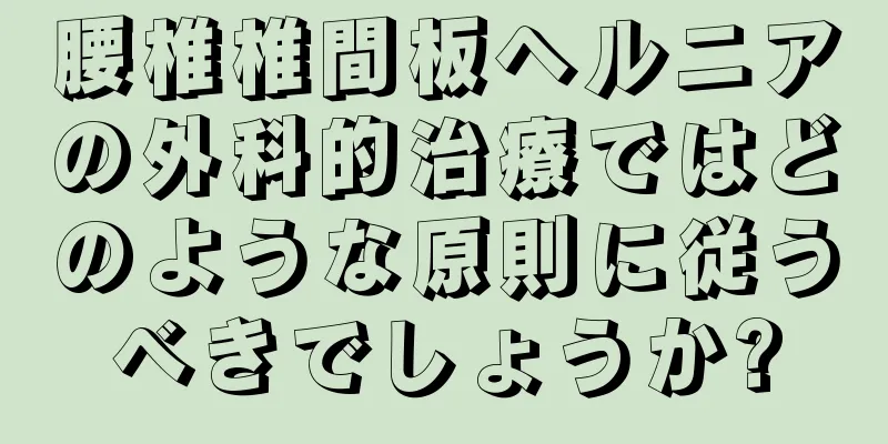 腰椎椎間板ヘルニアの外科的治療ではどのような原則に従うべきでしょうか?