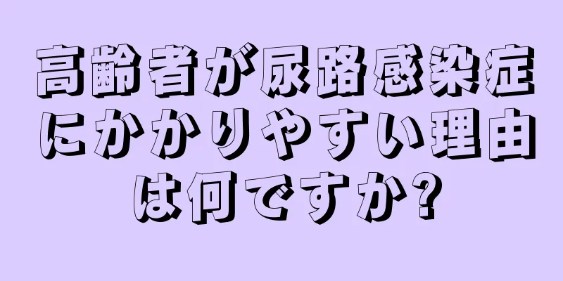 高齢者が尿路感染症にかかりやすい理由は何ですか?