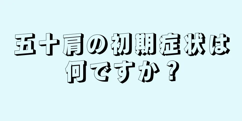 五十肩の初期症状は何ですか？