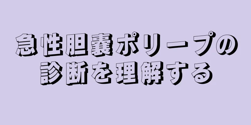 急性胆嚢ポリープの診断を理解する