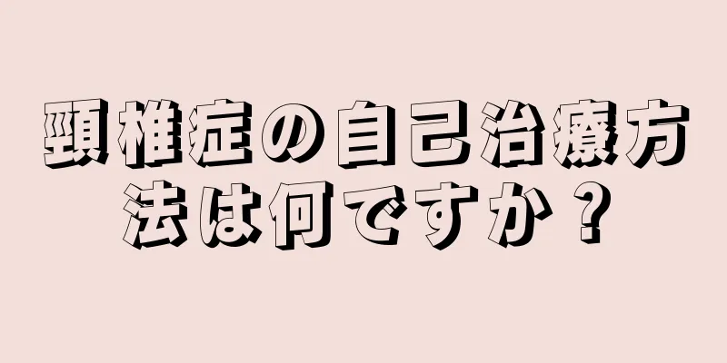 頸椎症の自己治療方法は何ですか？