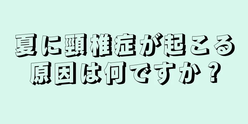 夏に頸椎症が起こる原因は何ですか？