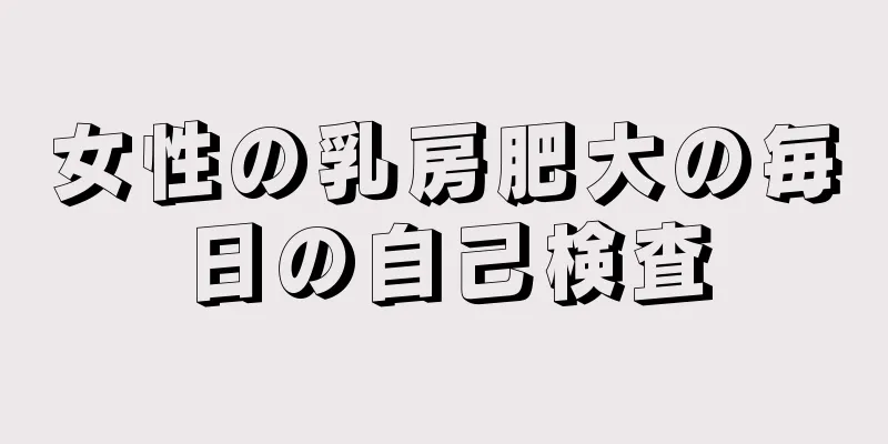 女性の乳房肥大の毎日の自己検査