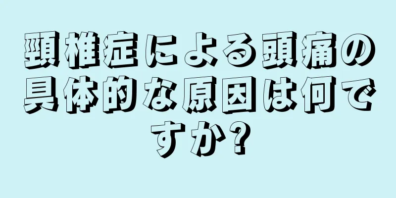 頸椎症による頭痛の具体的な原因は何ですか?