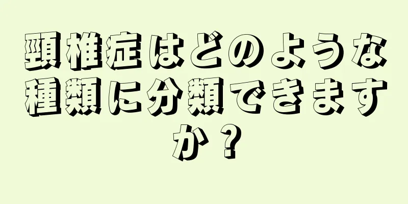 頸椎症はどのような種類に分類できますか？