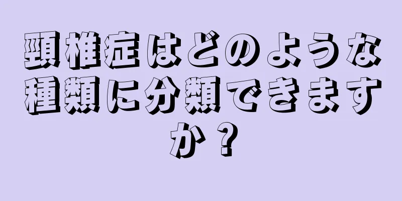 頸椎症はどのような種類に分類できますか？