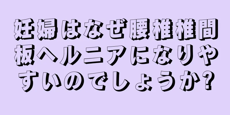 妊婦はなぜ腰椎椎間板ヘルニアになりやすいのでしょうか?