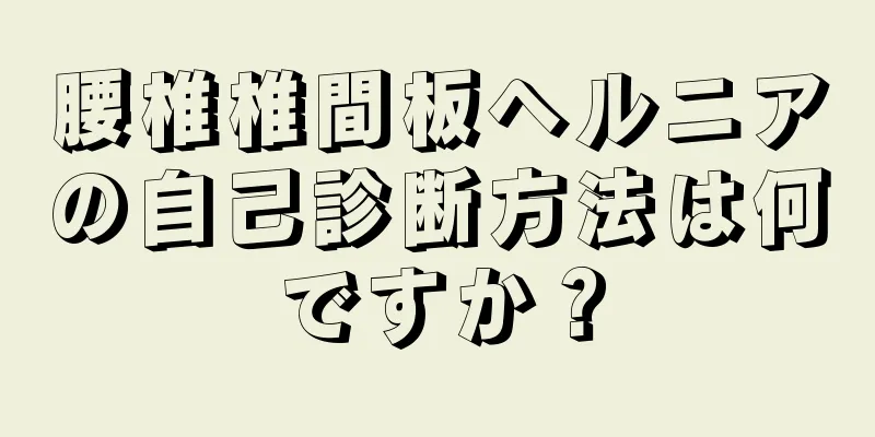 腰椎椎間板ヘルニアの自己診断方法は何ですか？