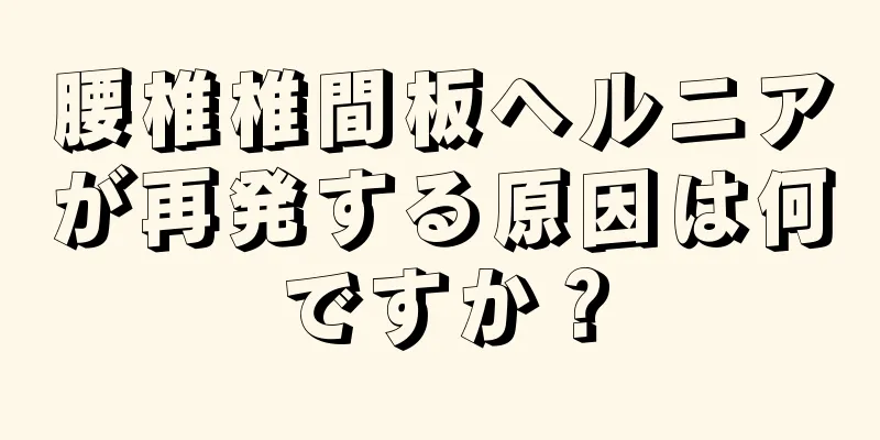 腰椎椎間板ヘルニアが再発する原因は何ですか？