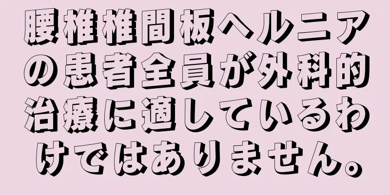 腰椎椎間板ヘルニアの患者全員が外科的治療に適しているわけではありません。
