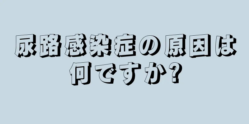 尿路感染症の原因は何ですか?