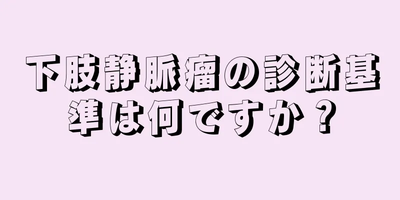 下肢静脈瘤の診断基準は何ですか？