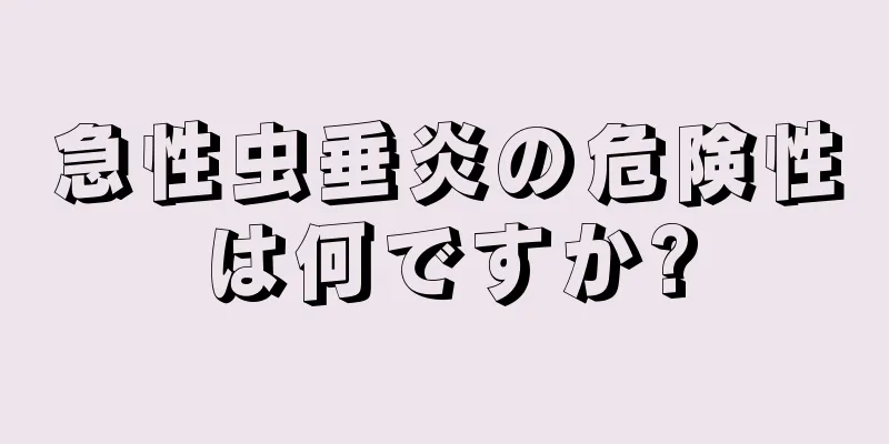 急性虫垂炎の危険性は何ですか?