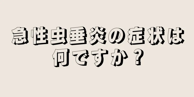 急性虫垂炎の症状は何ですか？