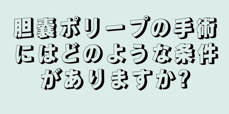 胆嚢ポリープの手術にはどのような条件がありますか?