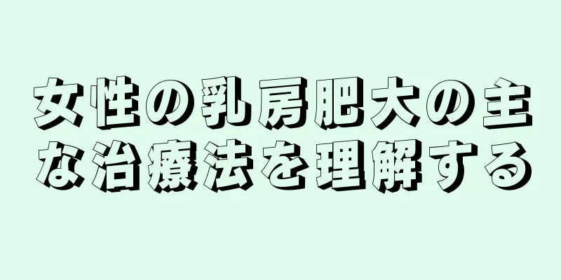 女性の乳房肥大の主な治療法を理解する