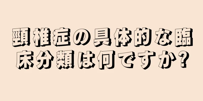 頸椎症の具体的な臨床分類は何ですか?