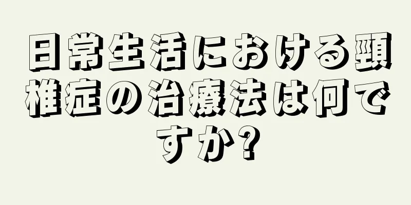日常生活における頸椎症の治療法は何ですか?