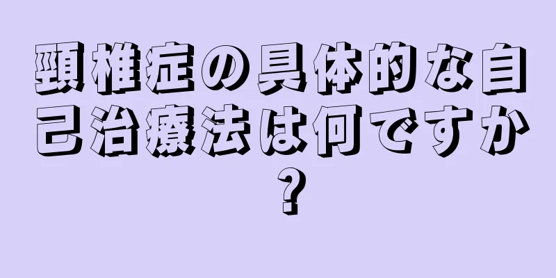 頸椎症の具体的な自己治療法は何ですか？