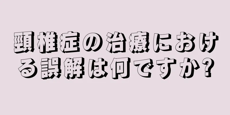 頸椎症の治療における誤解は何ですか?