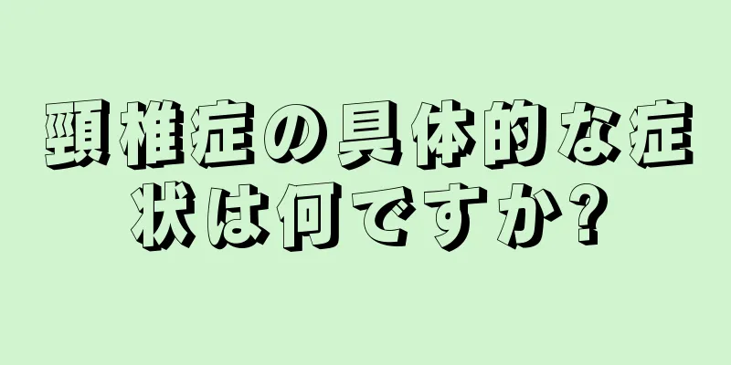 頸椎症の具体的な症状は何ですか?