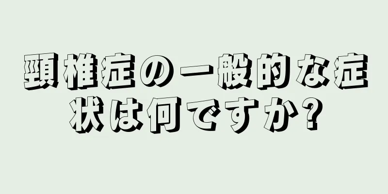頸椎症の一般的な症状は何ですか?