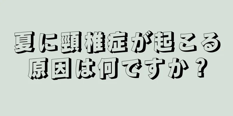 夏に頸椎症が起こる原因は何ですか？