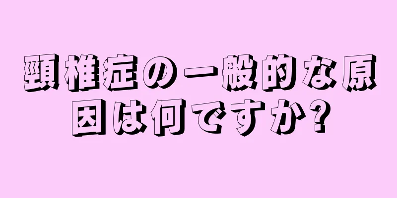 頸椎症の一般的な原因は何ですか?